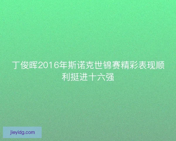 丁俊晖2016年斯诺克世锦赛精彩表现顺利挺进十六强