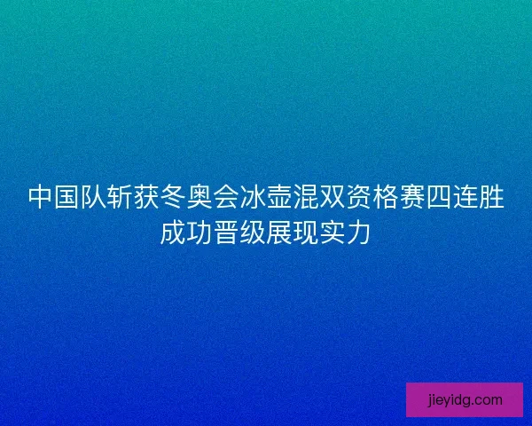 中国队斩获冬奥会冰壶混双资格赛四连胜成功晋级展现实力