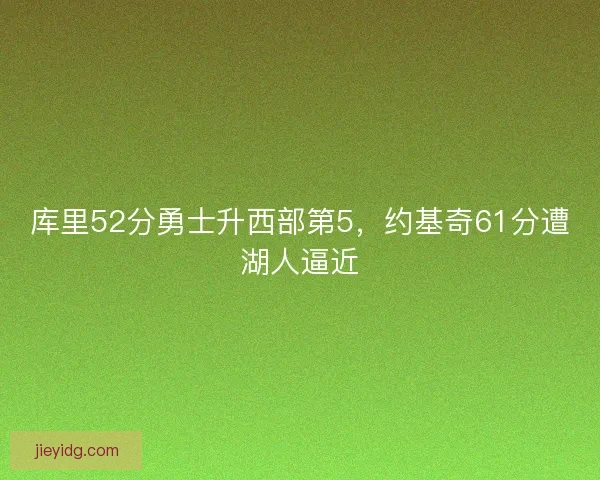 库里52分勇士升西部第5，约基奇61分遭湖人逼近