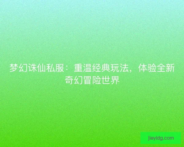 梦幻诛仙私服：重温经典玩法，体验全新奇幻冒险世界
