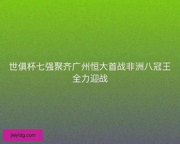 世俱杯七强聚齐广州恒大首战非洲八冠王全力迎战