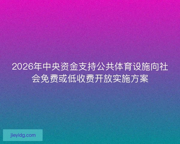 2026年中央资金支持公共体育设施向社会免费或低收费开放实施方案