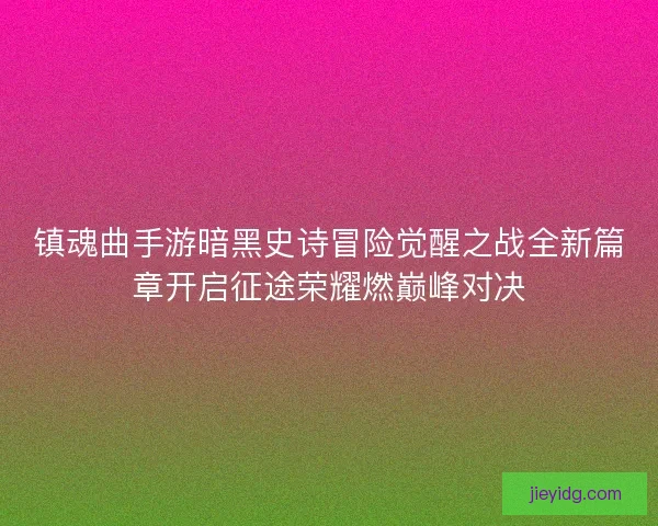 镇魂曲手游暗黑史诗冒险觉醒之战全新篇章开启征途荣耀燃巅峰对决