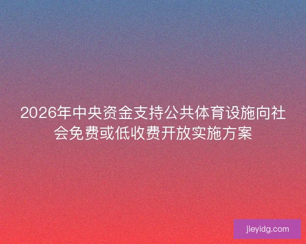 2026年中央资金支持公共体育设施向社会免费或低收费开放实施方案