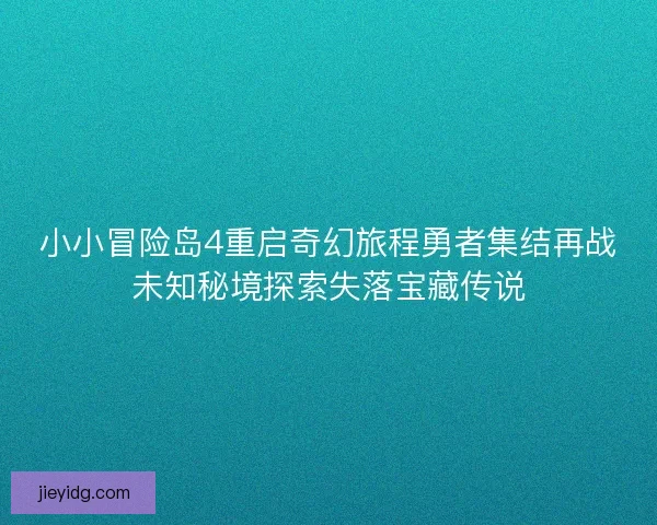 小小冒险岛4重启奇幻旅程勇者集结再战未知秘境探索失落宝藏传说