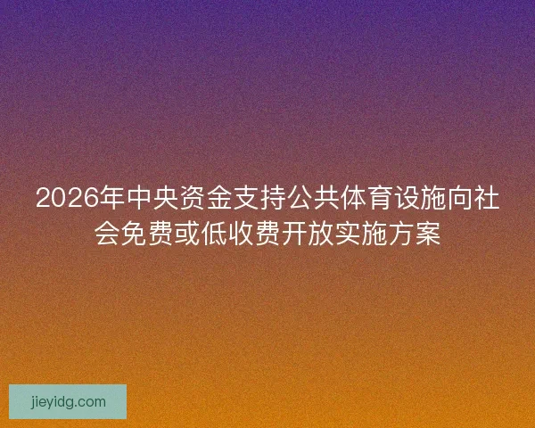2026年中央资金支持公共体育设施向社会免费或低收费开放实施方案