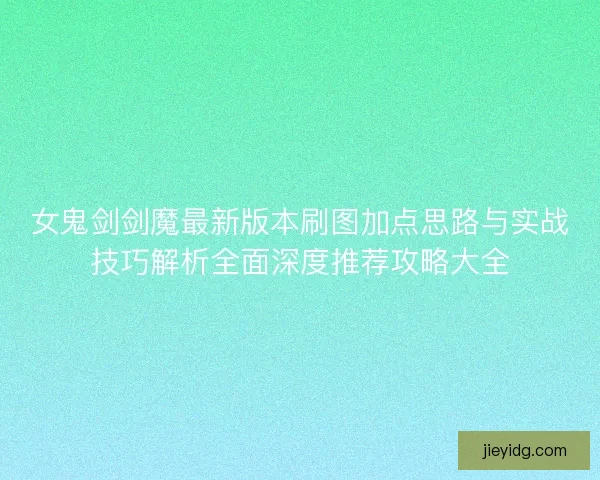 女鬼剑剑魔最新版本刷图加点思路与实战技巧解析全面深度推荐攻略大全