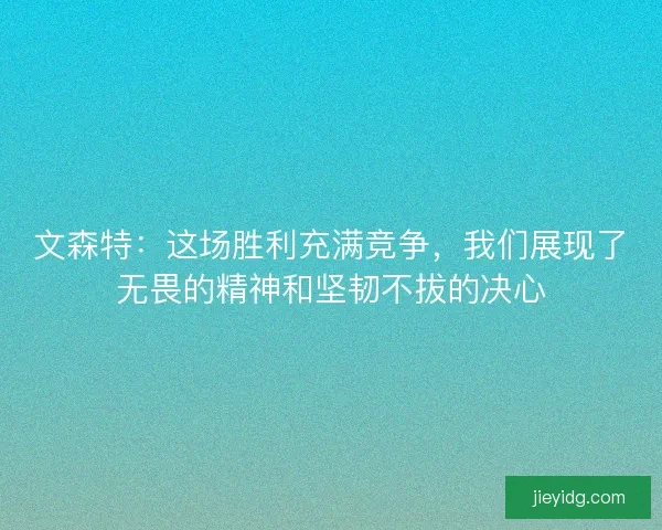 文森特：这场胜利充满竞争，我们展现了无畏的精神和坚韧不拔的决心